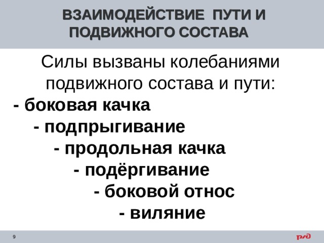 ВЗАИМОДЕЙСТВИЕ ПУТИ И ПОДВИЖНОГО СОСТАВА Силы вызваны колебаниями подвижного состава и пути:  - боковая качка  - подпрыгивание  - продольная качка  - подёргивание  - боковой относ  - виляние    
