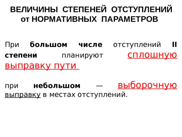 ВЕЛИЧИНЫ СТЕПЕНЕЙ ОТСТУПЛЕНИЙ от НОРМАТИВНЫХ ПАРАМЕТРОВ При большом числе отступлений II степени планируют сплошную выправку пути при небольшом — выборочную  выправку в местах отступлений.    