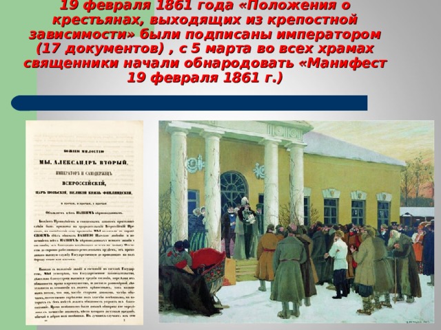 19 февраля 1861 года «Положения о крестьянах, выходящих из крепостной зависимости» были подписаны императором (17 документов) , с 5 марта во всех храмах священники начали обнародовать «Манифест 19 февраля 1861 г.) 