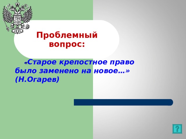 Проблемный вопрос:  « Старое крепостное право было заменено на новое…» (Н.Огарев) 