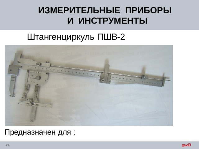 ИЗМЕРИТЕЛЬНЫЕ ПРИБОРЫ  И ИНСТРУМЕНТЫ Штангенциркуль ПШВ-2 Предназначен для : 
