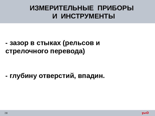 ИЗМЕРИТЕЛЬНЫЕ ПРИБОРЫ  И ИНСТРУМЕНТЫ - зазор в стыках (рельсов и стрелочного перевода)   - глубину отверстий, впадин. 
