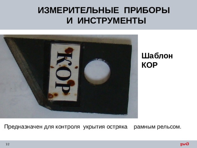 ИЗМЕРИТЕЛЬНЫЕ ПРИБОРЫ  И ИНСТРУМЕНТЫ Шаблон  КОР  Предназначен для контроля укрытия остряка рамным рельсом. 