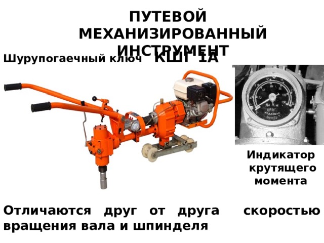 ПУТЕВОЙ МЕХАНИЗИРОВАННЫЙ ИНСТРУМЕНТ Шурупогаечный ключ КШГ 1А (КШГ 1 Б) Индикатор  крутящего момента Отличаются друг от друга скоростью вращения вала и шпинделя 