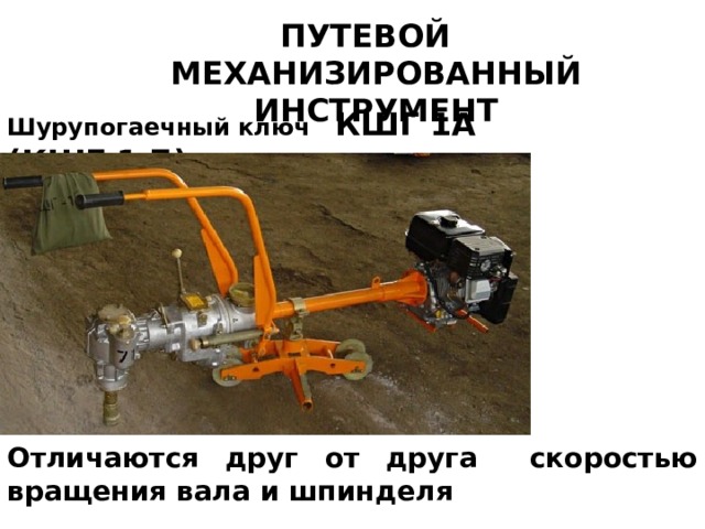 ПУТЕВОЙ МЕХАНИЗИРОВАННЫЙ ИНСТРУМЕНТ Шурупогаечный ключ КШГ 1А (КШГ 1 Б) Отличаются друг от друга скоростью вращения вала и шпинделя 