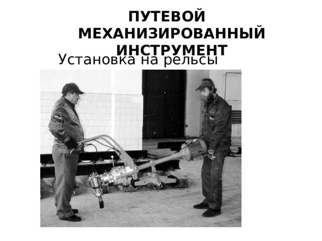ПУТЕВОЙ МЕХАНИЗИРОВАННЫЙ ИНСТРУМЕНТ Установка на рельсы 