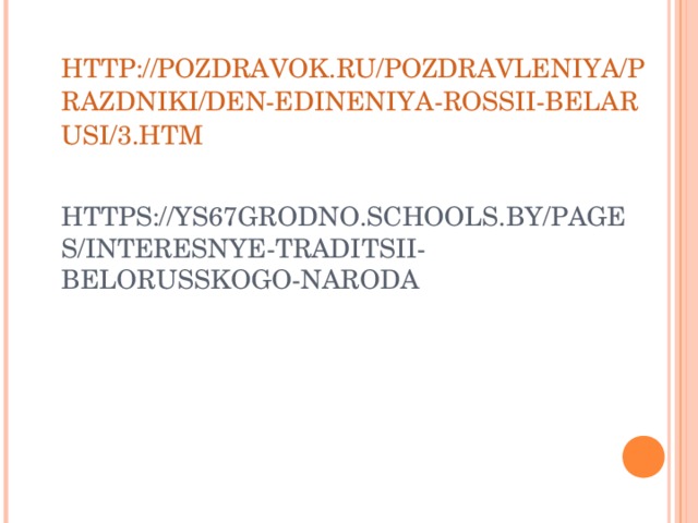 HTTP://POZDRAVOK.RU/POZDRAVLENIYA/PRAZDNIKI/DEN-EDINENIYA-ROSSII-BELARUSI/3.HTM   HTTPS://YS67GRODNO.SCHOOLS.BY/PAGES/INTERESNYE-TRADITSII-BELORUSSKOGO-NARODA 