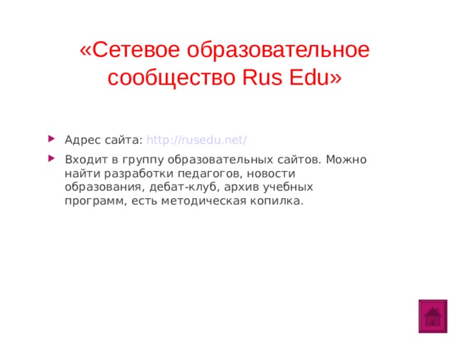 «Сетевое образовательное сообщество Rus Edu»   Адрес сайта: http://rusedu.net/ Входит в группу образовательных сайтов. Можно найти разработки педагогов, новости образования, дебат-клуб, архив учебных программ, есть методическая копилка.  