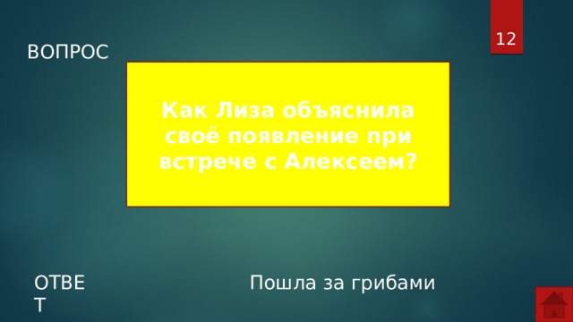  ВОПРОС Как Лиза объяснила своё появление при встрече с Алексеем? ОТВЕТ Пошла за грибами  