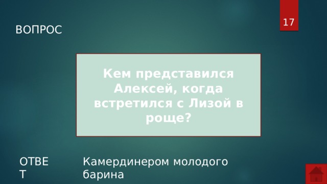  ВОПРОС Кем представился Алексей, когда встретился с Лизой в роще? ОТВЕТ Камердинером молодого барина  