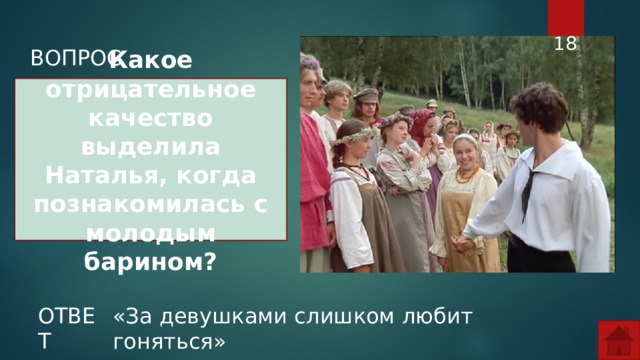  ВОПРОС Какое отрицательное качество выделила Наталья, когда познакомилась с молодым барином? ОТВЕТ «За девушками слишком любит гоняться»  