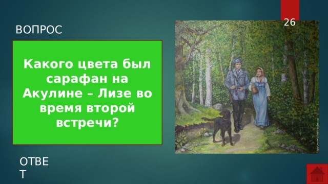  ВОПРОС Какого цвета был сарафан на Акулине – Лизе во время второй встречи? ОТВЕТ  