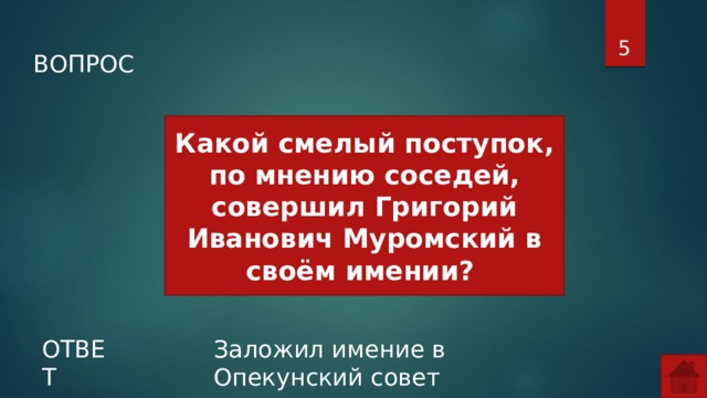  ВОПРОС Какой смелый поступок, по мнению соседей, совершил Григорий Иванович Муромский в своём имении? ОТВЕТ Заложил имение в Опекунский совет  