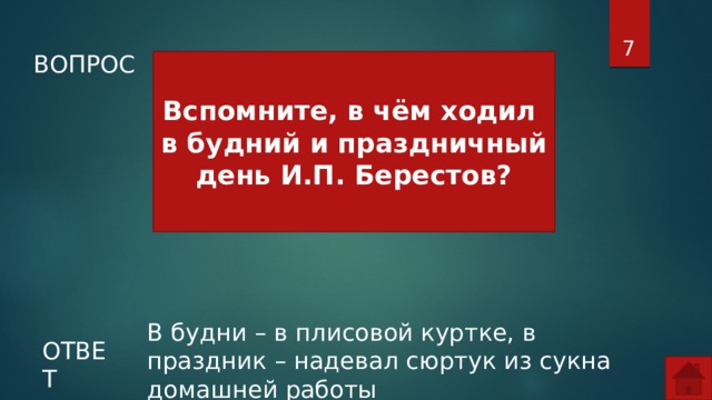  ВОПРОС Вспомните, в чём ходил в будний и праздничный день И.П. Берестов? В будни – в плисовой куртке, в праздник – надевал сюртук из сукна домашней работы ОТВЕТ  