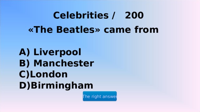 Celebrities / 200 «The Beatles» came from  A) Liverpool B) Manchester C)London D)Birmingham The right answer 2 2 2 