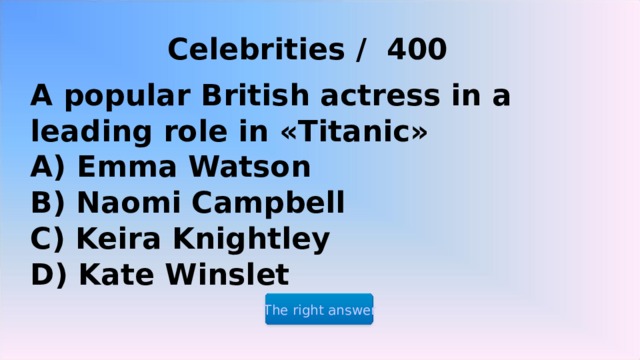 Celebrities / 400 A popular British actress in a leading role in «Titanic» A) Emma Watson B) Naomi Campbell C) Keira Knightley D) Kate Winslet The right answer 2 2 2 