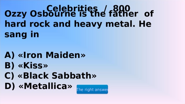 Celebrities / 800 Ozzy Osbourne is the father of hard rock and heavy metal. He sang in  A) «Iron Maiden» B) «Kiss» C) «Black Sabbath» D) «Metallica» The right answer 2 2 2 