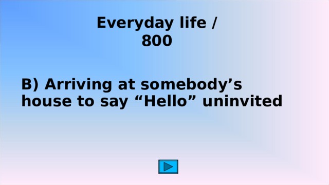 Everyday life / 8 00   B) Arriving at somebody’s house to say “Hello” uninvited 2 2 2 