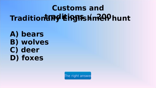Customs and traditions / 200 Traditionally Englishmen hunt   A) bears  B) wolves  C) deer  D) foxes The right answer 2 2 2 