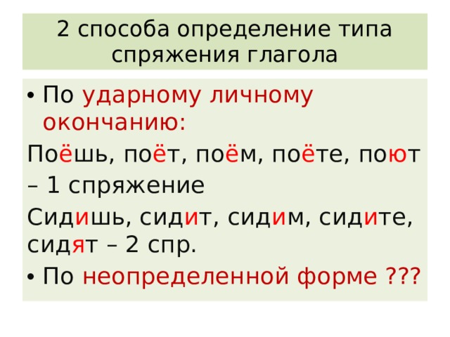 2 способа определение типа спряжения глагола По ударному личному окончанию: По ё шь, по ё т, по ё м, по ё те, по ю т – 1 спряжение Сид и шь, сид и т, сид и м, сид и те, сид я т – 2 спр. По неопределенной форме ??? 