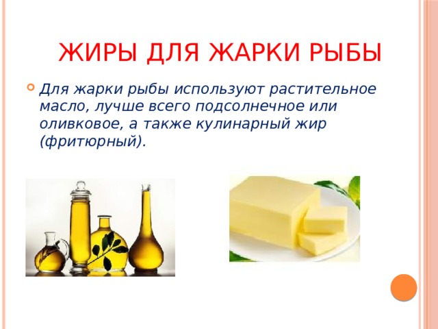 Жиры для жарки рыбы Для жарки рыбы используют растительное масло, лучше всего подсолнечное или оливковое, а также кулинарный жир (фритюрный). 