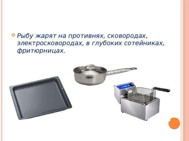 Рыбу жарят на противнях, сковородах, электросковородах, в глубоких сотейниках, фритюрницах. 