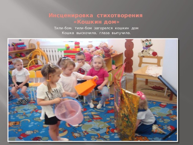 Инсценировка стихотворения «Кошкин дом» Тили-бом, тили-бом загорелся кошкин дом Кошка выскочила, глаза выпучила. 