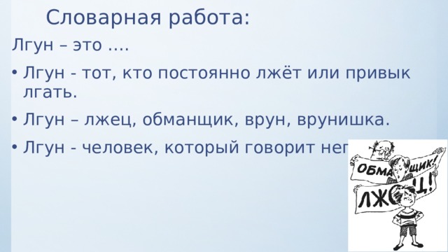 Словарная работа: Лгун – это …. Лгун - тот, кто постоянно лжёт или привык лгать. Лгун – лжец, обманщик, врун, врунишка. Лгун - человек, который говорит неправду. 