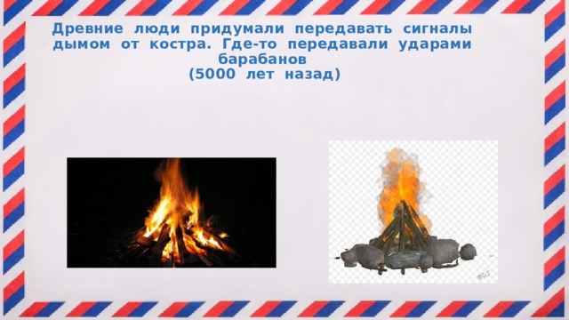 Древние люди придумали передавать сигналы дымом от костра. Где-то передавали ударами барабанов (5000 лет назад)   