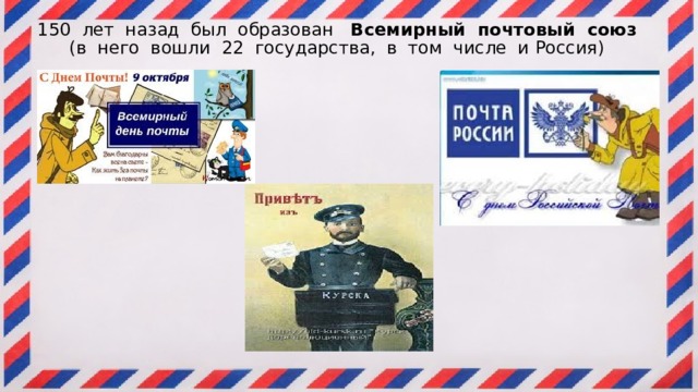 150 лет назад был образован Всемирный  почтовый союз (в него вошли 22 государства, в том числе и Россия)   