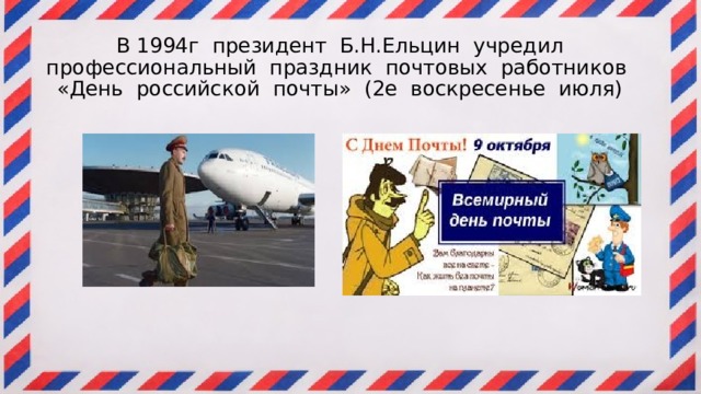  В 1994г президент Б.Н.Ельцин учредил профессиональный праздник почтовых работников «День российской почты» (2е воскресенье июля)   
