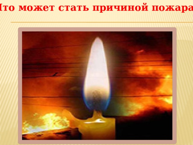 Что может стать причиной пожара? 
