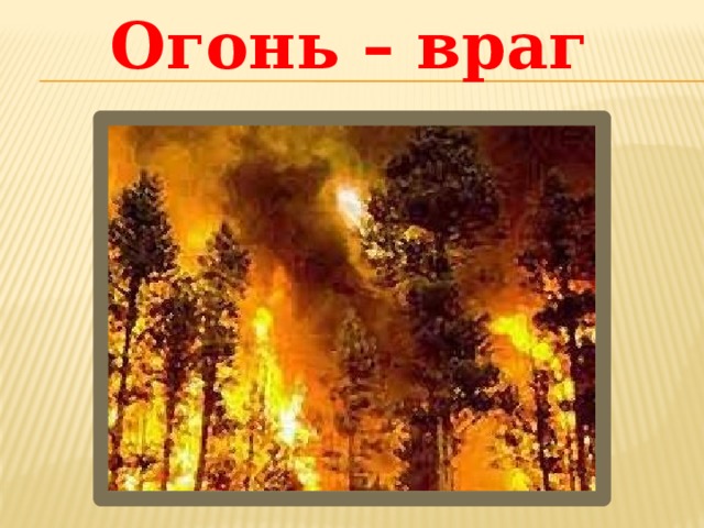 Огонь – враг 