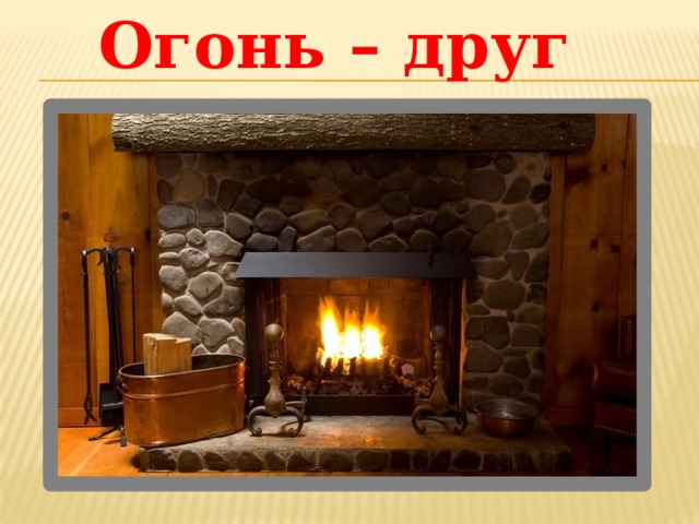 Огонь – друг 