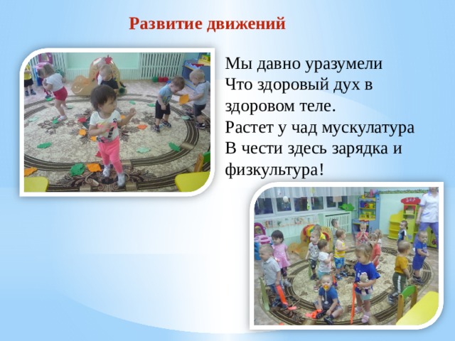 Развитие движений Мы давно уразумели Что здоровый дух в здоровом теле. Растет у чад мускулатура В чести здесь зарядка и физкультура! 