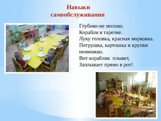  Навыки самообслуживания Глубоко-не молоко. Корабли в тарелке. Луку головка, красная морковка. Петрушка, картошка и крупки немножко. Вот кораблик плывет, Заплывает прямо в рот! 