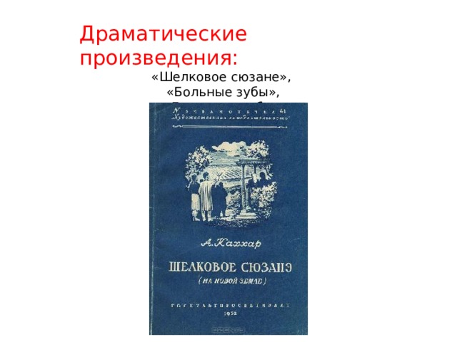 Драматические произведения: «Шелковое сюзане»,  «Больные зубы»,  «Голос из гроба»,  «Милые мои».   