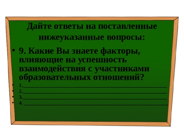 Дайте ответы на поставленные нижеуказанные вопросы: 9. Какие Вы знаете факторы, влияющие на успешность взаимодействия с участниками образовательных отношений? 1.________________________________________________________ 2.________________________________________________________ 3.________________________________________________________ 4. ________________________________________________________ 