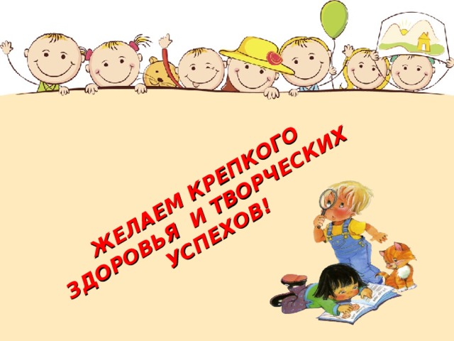 ЖЕЛАЕМ КРЕПКОГО ЗДОРОВЬЯ И ТВОРЧЕСКИХ УСПЕХОВ! 