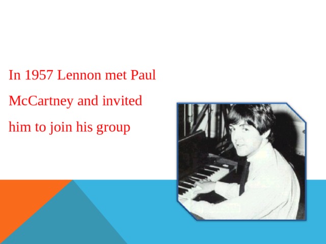 In 1957  Lennon met Paul McCartney and invited him to join his group  