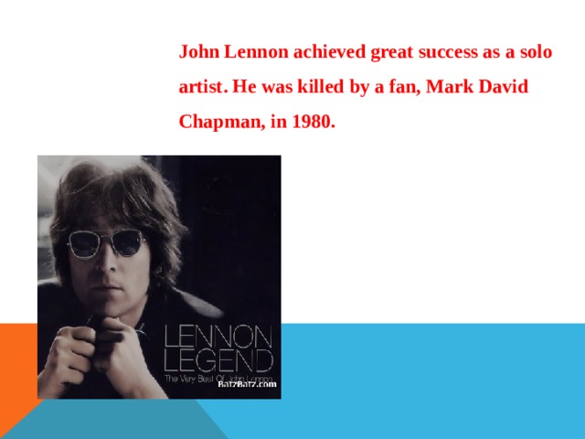 John Lennon achieved great success as a solo artist. He was killed by a fan, Mark David Chapman, in 1980. 
