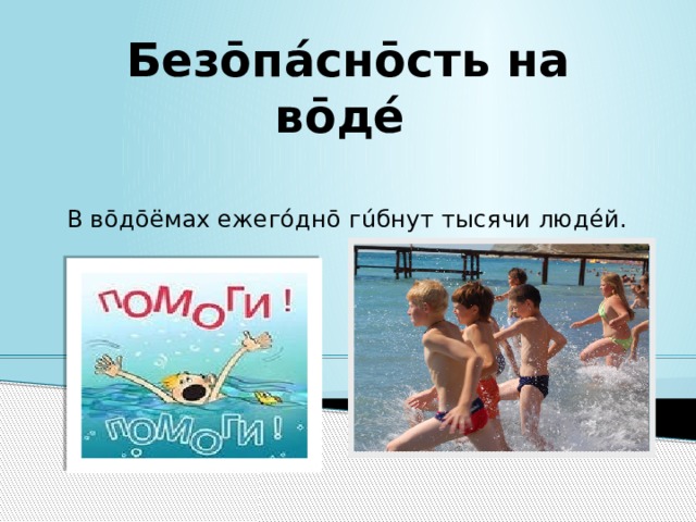 Безōпáснōсть на вōдé В вōдōёмах ежегóднō гúбнут тысячи людéй.  