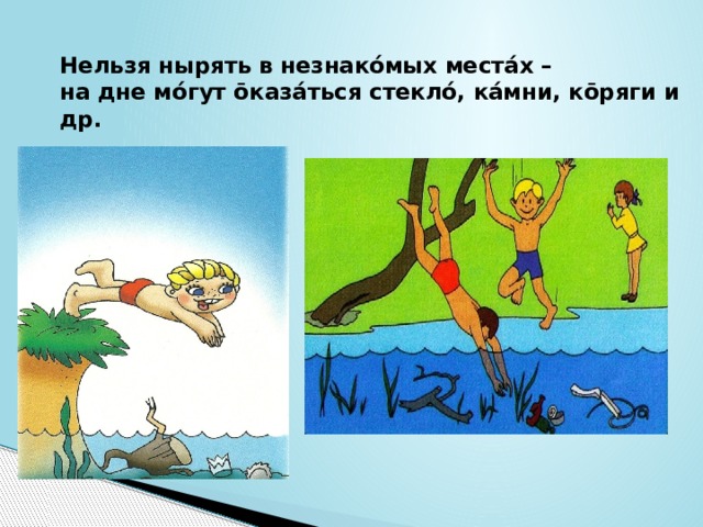 Нельзя нырять в незнакóмых местáх –  на дне мóгут ōказáться стеклó, кáмни, кōряги и др. 