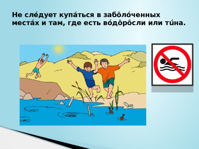 Не слéдует купáться в забōлóченных местáх и там, где есть вóдōрōсли или тúна. 