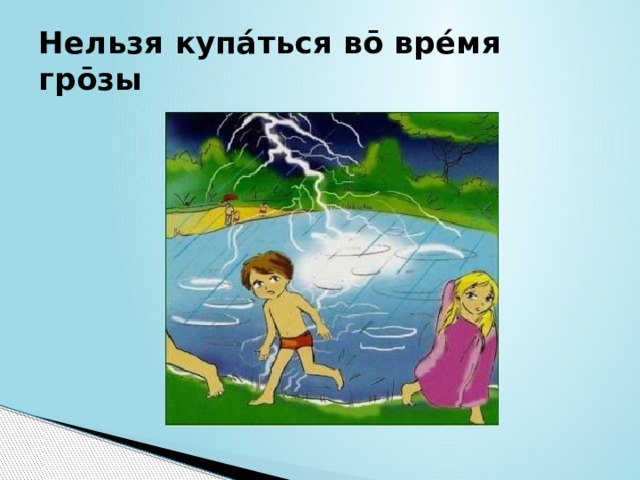 Нельзя купáться вō врéмя грōзы 