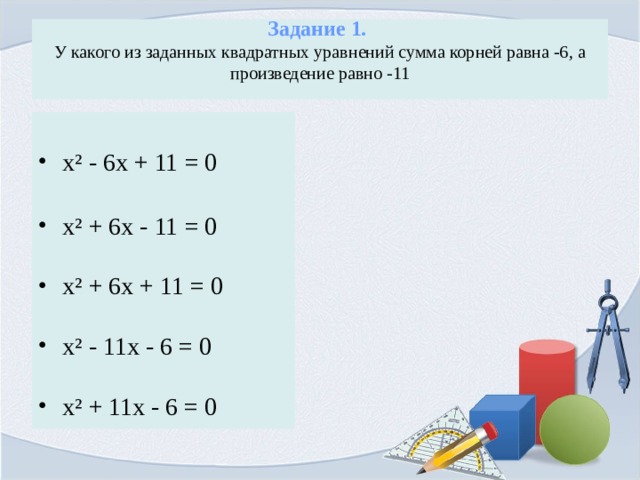 Задание 1.  У какого из заданных квадратных уравнений сумма корней равна -6, а произведение равно -11   х² - 6х + 11 = 0  х² + 6х - 11 = 0 х² + 6х + 11 = 0 х² - 11х - 6 = 0 х² + 11х - 6 = 0 