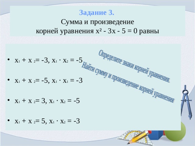  Задание 3.  Сумма и произведение  корней уравнения х² - 3х - 5 = 0 равны   х 1 + х 2 = -3, х 1 ∙ х 2 = -5 х 1 + х 2 = -5, х 1 ∙ х 1 = -3  х 1 + х 2 = 3, х 1 ∙ х 2 = -5  х 1 + х 2 = 5, х 1 ∙ х 2 = -3  