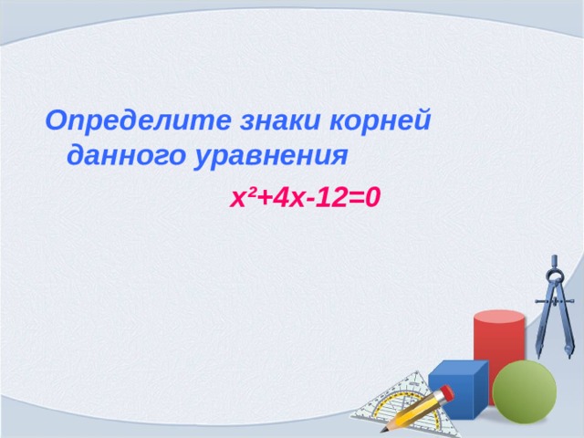 Определите знаки корней данного уравнения  x²+4x-12=0   
