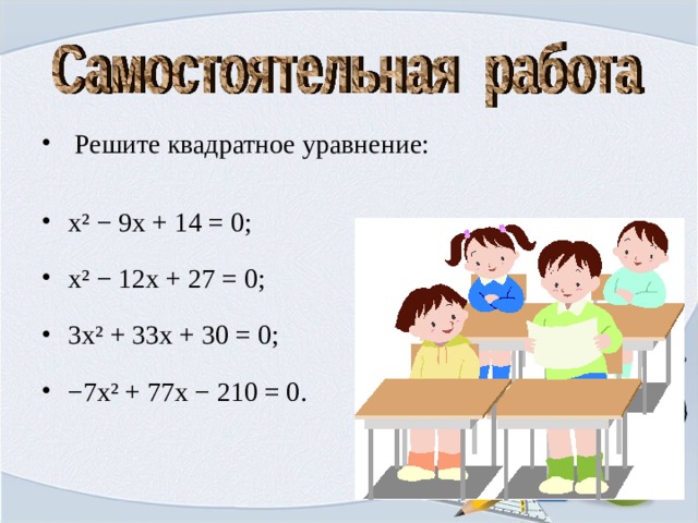  Решите квадратное уравнение: x ² − 9x + 14 = 0; x ² − 12x + 27 = 0; 3x ² + 33x + 30 = 0; − 7x ² + 77x − 210 = 0. 