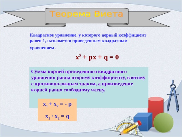    Квадратное уравнение, у которого первый коэффициент равен 1, называется приведенным квадратным уравнением . х 2 + px + q = 0 Сумма корней приведенного квадратного уравнения равна второму коэффициенту, взятому с противоположным знаком, а произведение корней равно свободному члену.    х 1 + х 2 = - р х 1  · х 2 = q 
